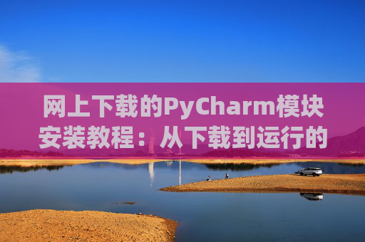 网上下载的PyCharm模块安装教程：从下载到运行的全流程