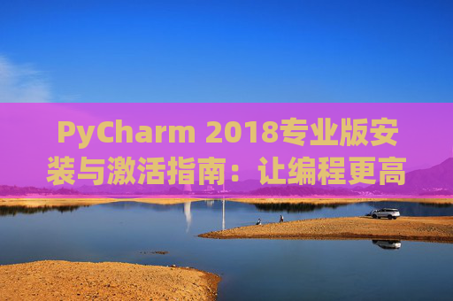 PyCharm 2018专业版安装与激活指南：让编程更高效